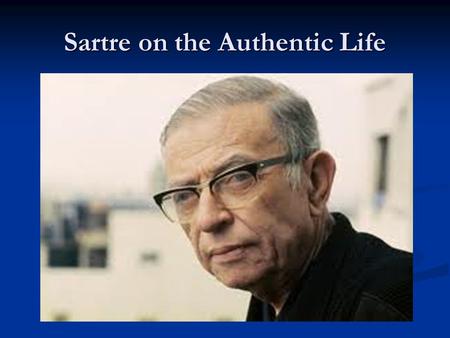 Sartre on the Authentic Life. Jean-Paul Sartre Jean-Paul Charles Aymard Sartre Jean-Paul Charles Aymard Sartre 1905-1980 AD 1905-1980 AD Founded Existentialism.