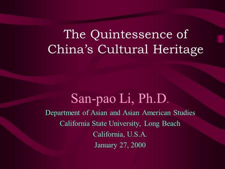 The Quintessence of China’s Cultural Heritage San-pao Li, Ph.D. Department of Asian and Asian American Studies California State University, Long Beach.