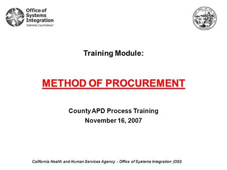 Training Module: METHOD OF PROCUREMENT County APD Process Training November 16, 2007 California Health and Human Services Agency - Office of Systems Integration.