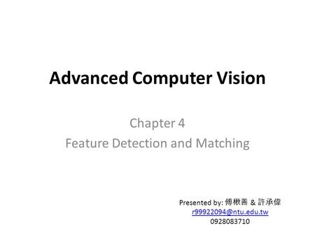 Advanced Computer Vision Chapter 4 Feature Detection and Matching Presented by: 傅楸善 & 許承偉 0928083710.