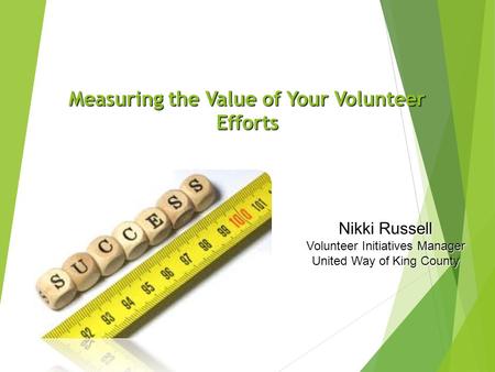 Measuring the Value of Your Volunteer Efforts Nikki Russell Volunteer Initiatives Manager United Way of King County.