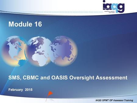 IAQG OPMT OP Assessor Training SMS, CBMC and OASIS Oversight Assessment February 2015 Module 16.