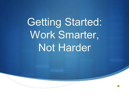 Getting Started: Work Smarter, Not Harder. The Challenge Whenever a new initiative is introduced to a school, district/region, or state, the general approach.