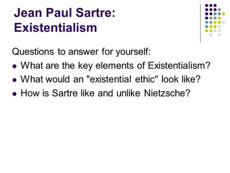 Jean Paul Sartre: Existentialism Questions to answer for yourself: What are the key elements of Existentialism? What would an existential ethic look.