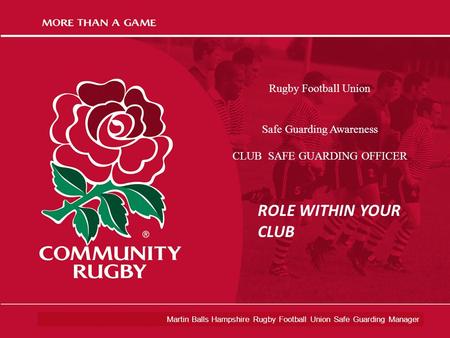 Martin Balls Hampshire Rugby Football Union Safe Guarding Manager Rugby Football Union Safe Guarding Awareness CLUB SAFE GUARDING OFFICER ROLE WITHIN YOUR.