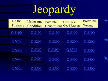 Jeopardy Go the Distance Q $100 Q $200 Q $300 Q $400 Q $500 Q $100 Q $200 Q $300 Q $400 Q $500 Prove me Wrong Under one Condition Give me a Good Reason.