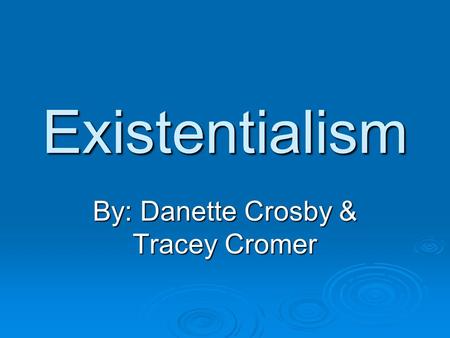 Existentialism By: Danette Crosby & Tracey Cromer.