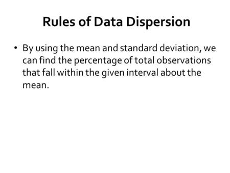 Rules of Data Dispersion By using the mean and standard deviation, we can find the percentage of total observations that fall within the given interval.