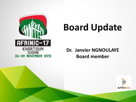 Board Update Dr. Janvier NGNOULAYE Board member. Board Update I would like to make first of all few apologies of the Chairman, Badru Ntege who can not.