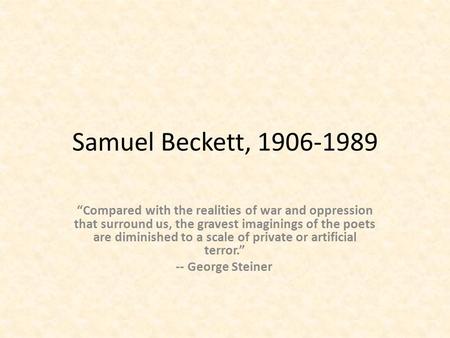 Samuel Beckett, 1906-1989 “Compared with the realities of war and oppression that surround us, the gravest imaginings of the poets are diminished to a.