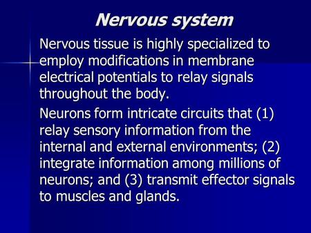 Nervous system Nervous tissue is highly specialized to employ modifications in membrane electrical potentials to relay signals throughout the body. Neurons.