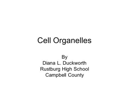 Cell Organelles By Diana L. Duckworth Rustburg High School Campbell County.