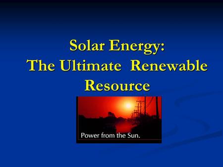 Solar Energy: The Ultimate Renewable Resource. What is Solar Energy? Originates from nuclear fusion reactions in the sun Originates from nuclear fusion.