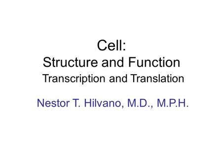 Cell: Structure and Function Transcription and Translation Nestor T. Hilvano, M.D., M.P.H.