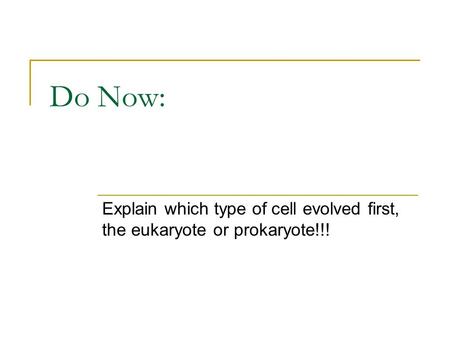 Do Now: Explain which type of cell evolved first, the eukaryote or prokaryote!!!