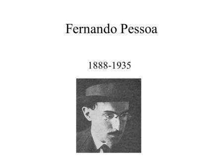 Fernando Pessoa 1888-1935. Pessoa = “person” Born Lisbon, lived in Durban, South Africa (stepfather was Portuguese consul) produced fake newspapers written.