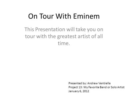 On Tour With Eminem This Presentation will take you on tour with the greatest artist of all time. Presented by: Andrew Ventrella Project 13: My Favorite.