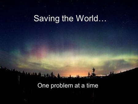 Saving the World… One problem at a time. Pollution -harmful substances, natural or man-made, in the environment -landfills, garbage, etc. -chemicals,