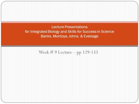 Week # 9 Lecture – pp 129-133 Lecture Presentations for Integrated Biology and Skills for Success in Science Banks, Montoya, Johns, & Eveslage.