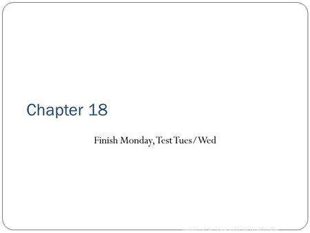 Copyright © by Holt, Rinehart and Winston. All rights reserved. Chapter 18 Finish Monday, Test Tues/Wed.
