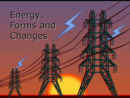 Energy: Forms and Changes. Forms of Energy  The five main forms of energy are: Heat Chemical Electromagnetic Nuclear Mechanical.