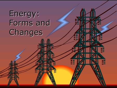 Energy: Forms and Changes. Nature of Energy EEnergy is all around you! You can hear energy as sound. You can see energy as light. And you can feel it.