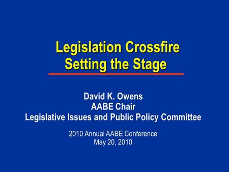 Legislation Crossfire Setting the Stage Legislation Crossfire Setting the Stage David K. Owens AABE Chair Legislative Issues and Public Policy Committee.