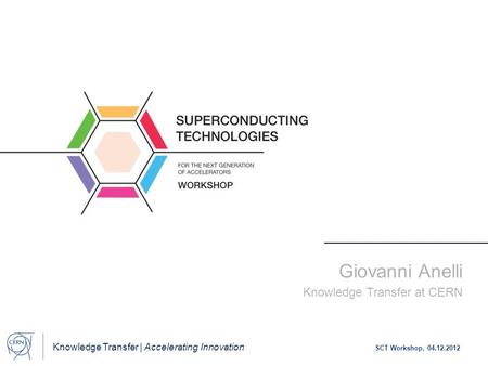 Knowledge Transfer | Accelerating Innovation SCT Workshop, 04.12.2012 Giovanni Anelli Knowledge Transfer at CERN.