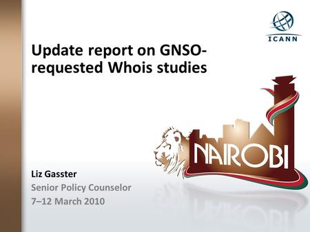Update report on GNSO- requested Whois studies Liz Gasster Senior Policy Counselor 7–12 March 2010.