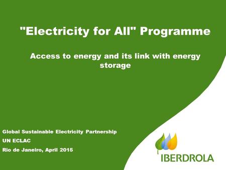 Electricity for All Programme Access to energy and its link with energy storage Global Sustainable Electricity Partnership UN ECLAC Rio de Janeiro, April.