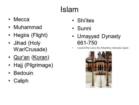 Islam Mecca Muhammad Hegira (Flight) Jihad (Holy War/Crusade) Qur’an (Koran) Hajj (Pilgrimage) Bedouin Caliph Shi’ites Sunni Umayyad Dynasty 661-750 Court.