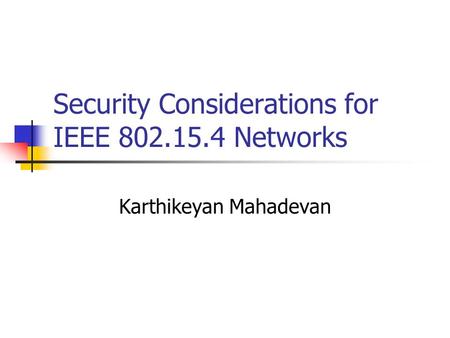 Security Considerations for IEEE 802.15.4 Networks Karthikeyan Mahadevan.