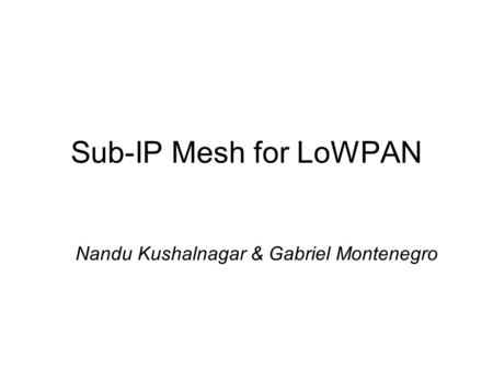 Sub-IP Mesh for LoWPAN Nandu Kushalnagar & Gabriel Montenegro.