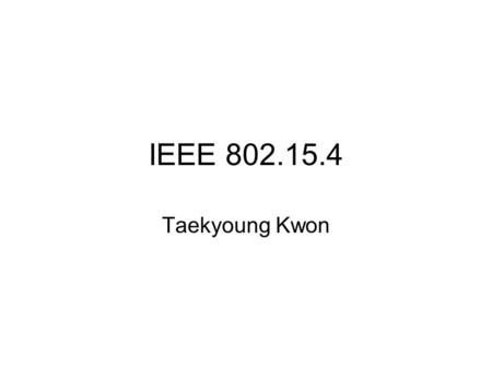IEEE 802.15.4 Taekyoung Kwon. 802.15.4 Wireless MAC and PHY layer specifications for Low-rate Wireless Personal Area Networks (LR-WPANs) –Short distance.