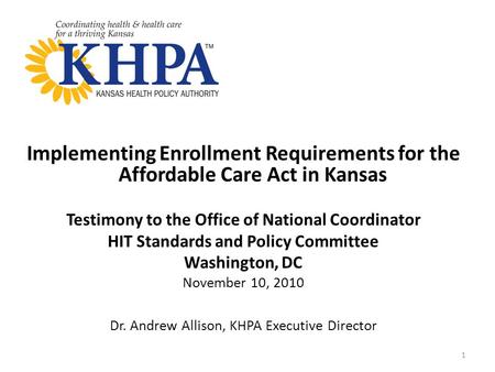 Implementing Enrollment Requirements for the Affordable Care Act in Kansas Testimony to the Office of National Coordinator HIT Standards and Policy Committee.