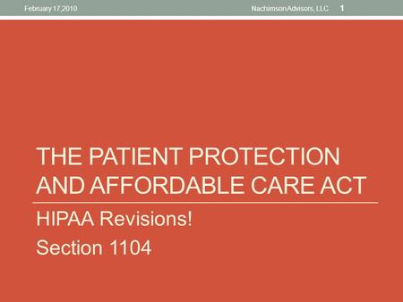 HIPAA Revisions! Section 1104 THE PATIENT PROTECTION AND AFFORDABLE CARE ACT February 17,2010 1 Nachimson Advisors, LLC.