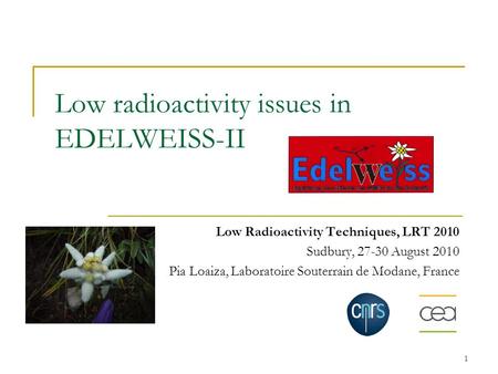 1 Low radioactivity issues in EDELWEISS-II Low Radioactivity Techniques, LRT 2010 Sudbury, 27-30 August 2010 Pia Loaiza, Laboratoire Souterrain de Modane,