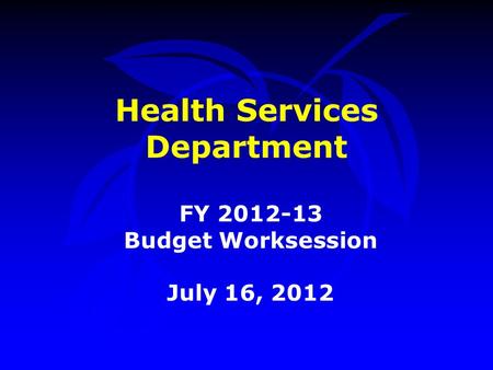 Health Services Department FY 2012-13 Budget Worksession July 16, 2012.