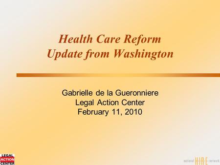 Health Care Reform Update from Washington Gabrielle de la Gueronniere Legal Action Center February 11, 2010.
