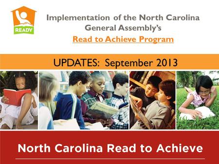 Implementation of the North Carolina General Assembly’s Read to Achieve Program UPDATES: September 2013.