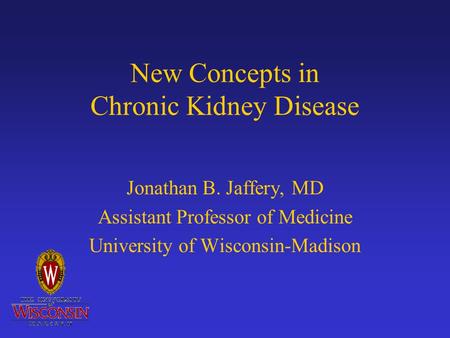 New Concepts in Chronic Kidney Disease Jonathan B. Jaffery, MD Assistant Professor of Medicine University of Wisconsin-Madison.