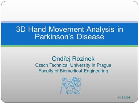 Ondřej Rozinek Czech Technical University in Prague Faculty of Biomedical Engineering 3D Hand Movement Analysis in Parkinson’s Disease 14.5.2008 1.