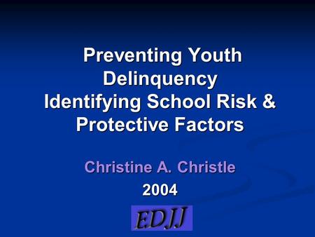 Preventing Youth Delinquency Identifying School Risk & Protective Factors Preventing Youth Delinquency Identifying School Risk & Protective Factors Christine.