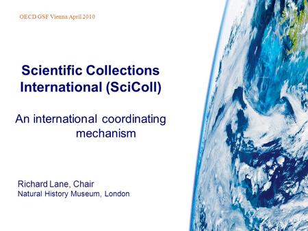 Richard Lane, Chair Natural History Museum, London Scientific Collections International (SciColl) An international coordinating mechanism OECD GSF Vienna.