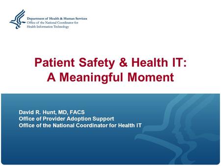Patient Safety & Health IT: A Meaningful Moment David R. Hunt, MD, FACS Office of Provider Adoption Support Office of the National Coordinator for Health.