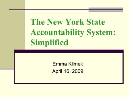The New York State Accountability System: Simplified Emma Klimek April 16, 2009.