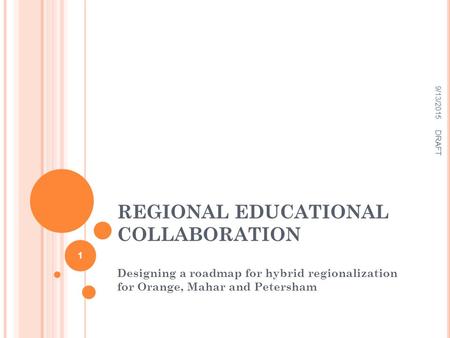 REGIONAL EDUCATIONAL COLLABORATION Designing a roadmap for hybrid regionalization for Orange, Mahar and Petersham 9/13/2015 DRAFT 1.