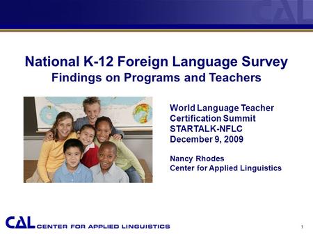 1 National K-12 Foreign Language Survey Findings on Programs and Teachers World Language Teacher Certification Summit STARTALK-NFLC December 9, 2009 Nancy.