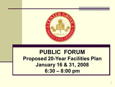 1 PUBLIC FORUM Proposed 20-Year Facilities Plan January 16 & 31, 2008 6:30 – 8:00 pm.