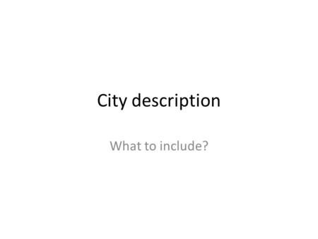 City description What to include?. A city description Population Location Climate – Charts (or) – Describe seasons/month Type of government – Just write.